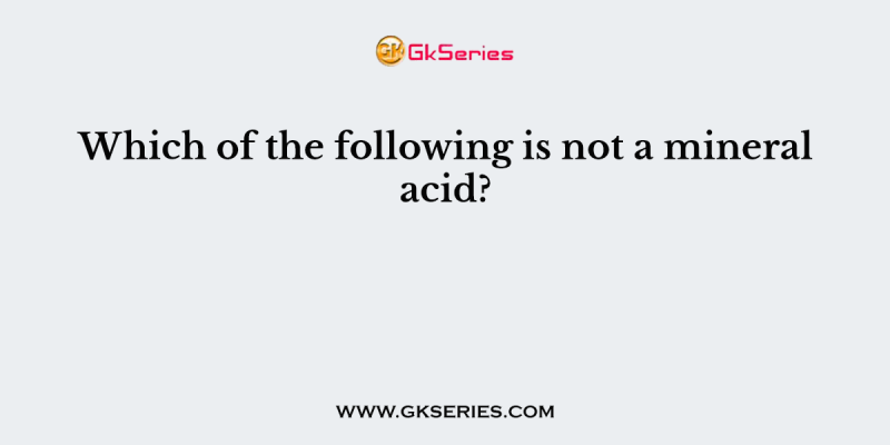 Which of the following is not a mineral acid?