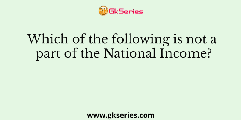 Which of the following is not a part of the National Income?