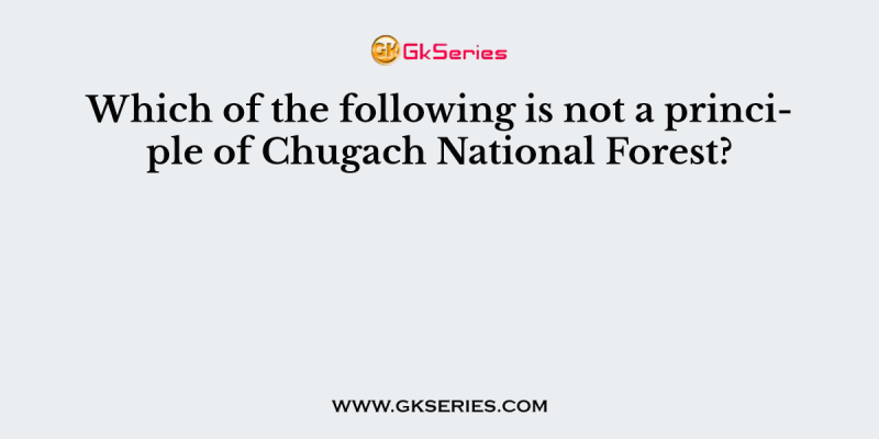 Which of the following is not a principle of Chugach National Forest?