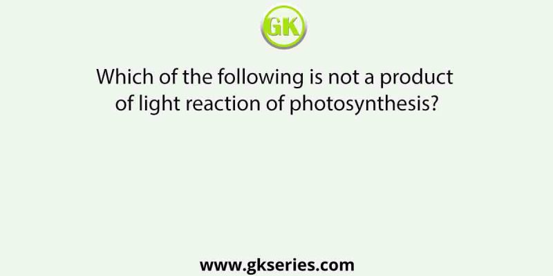 Which of the following is not a product of light reaction of photosynthesis?