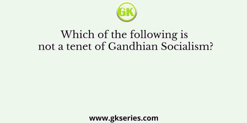 Which of the following is not a tenet of Gandhian Socialism?