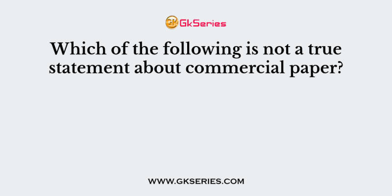 Which of the following is not a true statement about commercial paper?