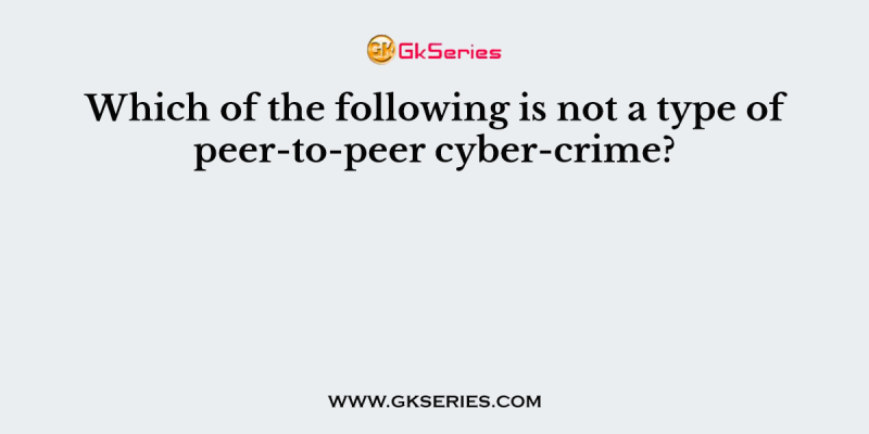 Which of the following is not a type of peer-to-peer cyber-crime?