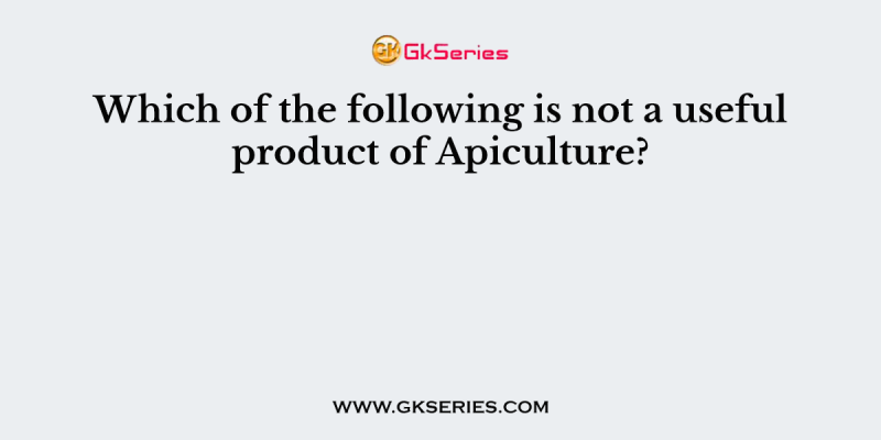 Which of the following is not a useful product of Apiculture?