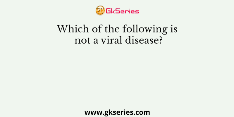 Which of the following is not a viral disease?