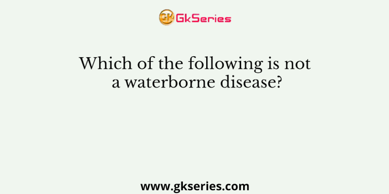 Which of the following is not a waterborne disease?