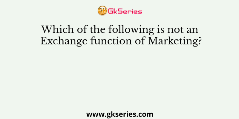 Which of the following is not an Exchange function of Marketing?
