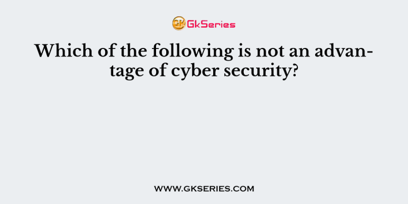 Which of the following is not an advantage of cyber security?