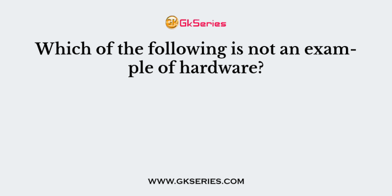 Which of the following is not an example of hardware?