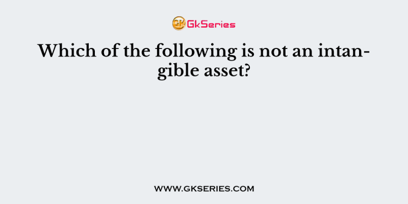 Which of the following is not an intangible asset?