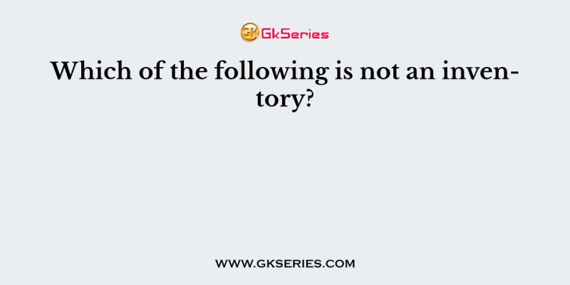 Which of the following is not an inventory?