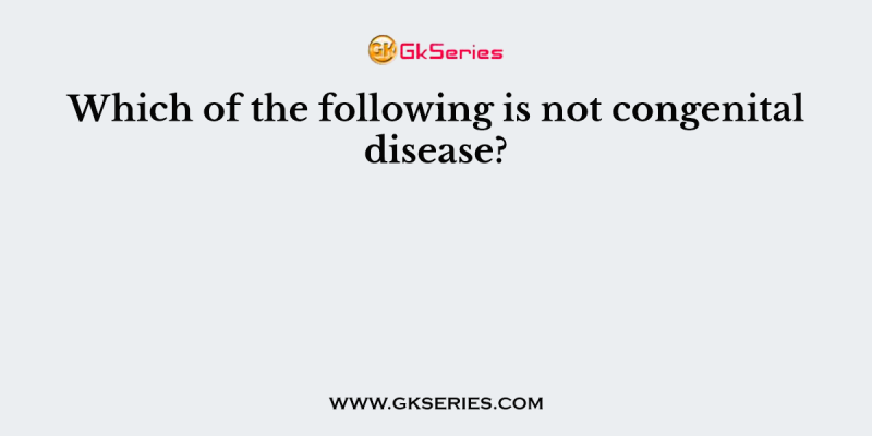 Which of the following is not congenital disease?