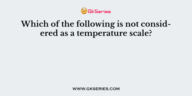 Which of the following is not considered as a temperature scale?