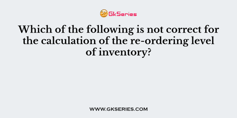 Which of the following is not correct for the calculation of the re-ordering level of inventory?