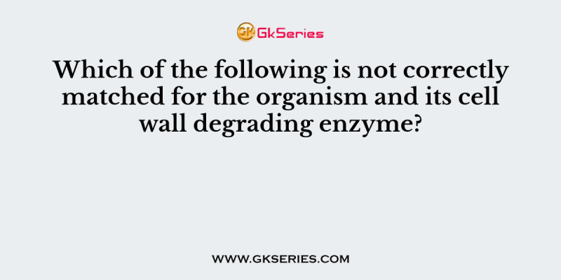 Which of the following is not correctly matched for the organism and its cell wall degrading enzyme?