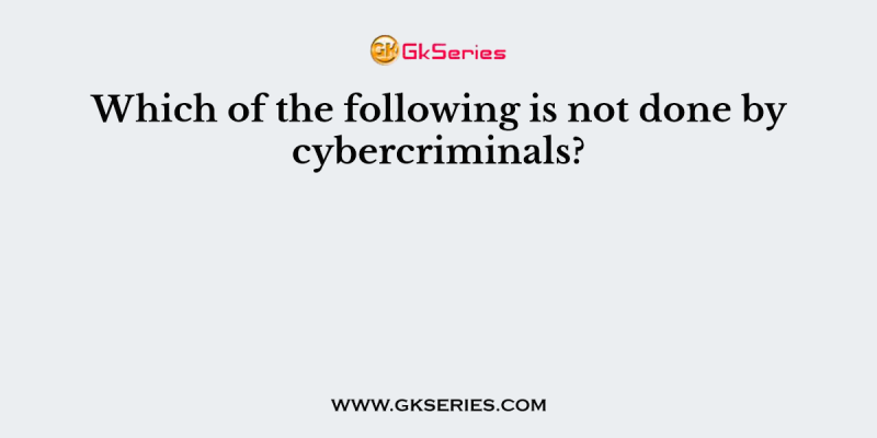 Which of the following is not done by cybercriminals?