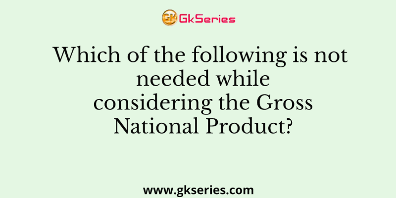 Which of the following is not needed while considering the Gross National Product?