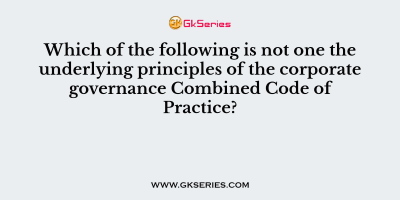 Which of the following is not one the underlying principles of the corporate governance Combined Code of Practice?
