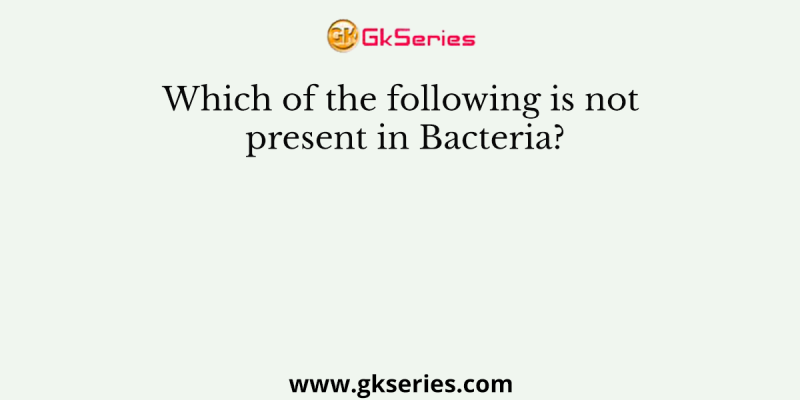 Which of the following is not present in Bacteria?
