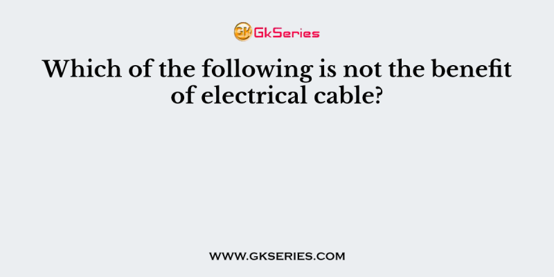 Which of the following is not the benefit of electrical cable?