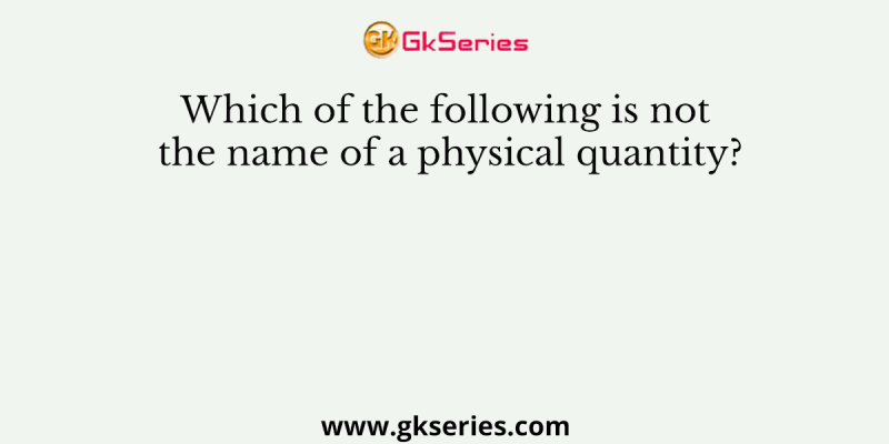 Which of the following is not the name of a physical quantity?