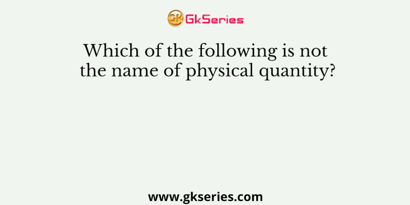 Which of the following is not the name of physical quantity?