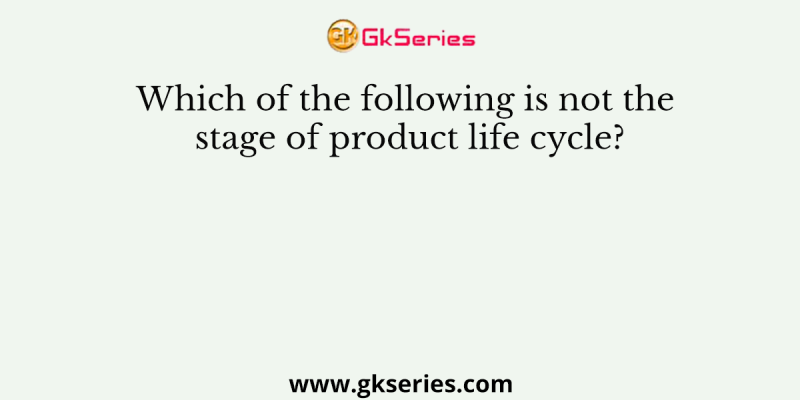 Which of the following is not the stage of product life cycle?