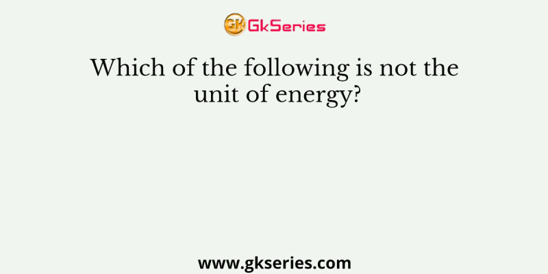 Which of the following is not the unit of energy?