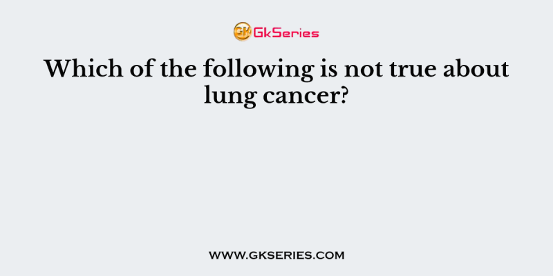 Which of the following is not true about lung cancer?