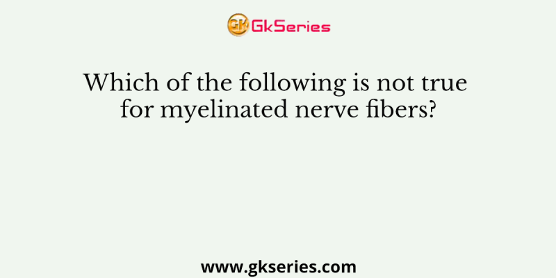 Which of the following is not true for myelinated nerve fibers?