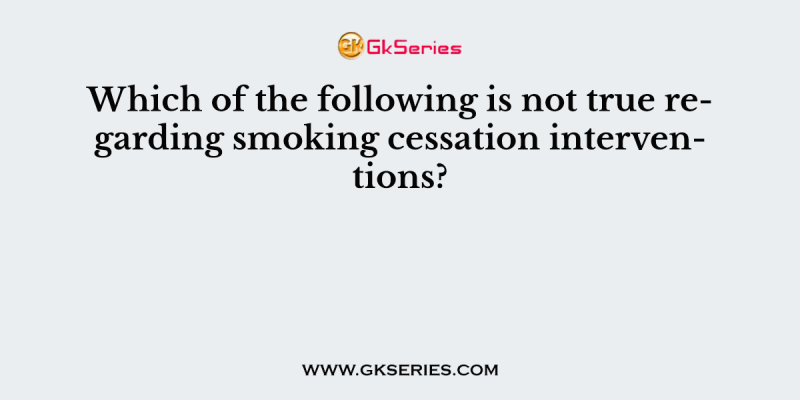 Which of the following is not true regarding smoking cessation interventions?