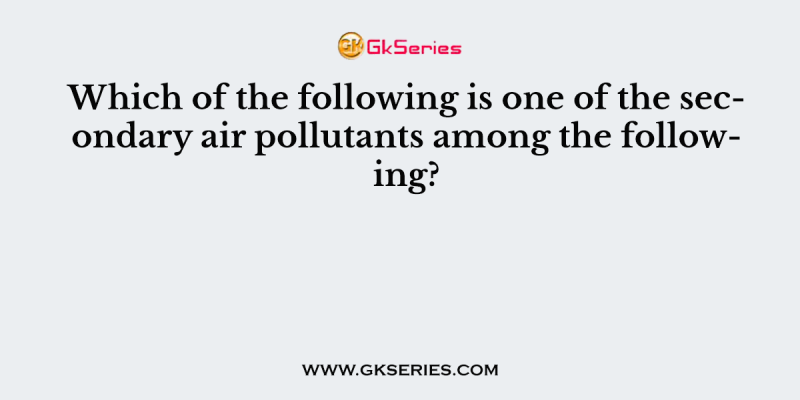 Which of the following is one of the secondary air pollutants among the following?