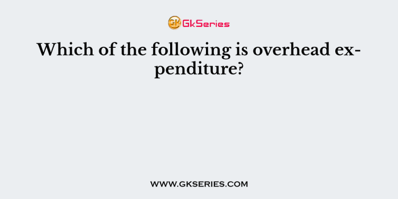 Which of the following is overhead expenditure?
