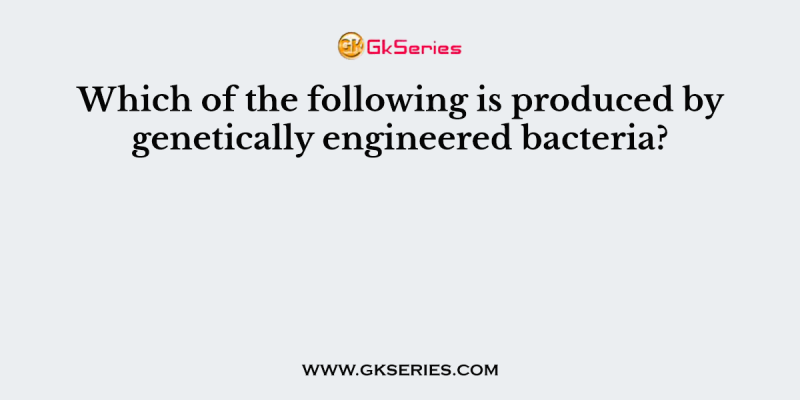 Which of the following is produced by genetically engineered bacteria?