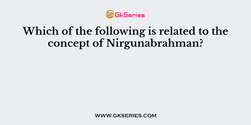 Which of the following is related to the concept of Nirgunabrahman?