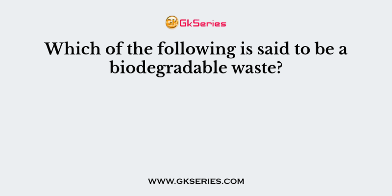 Which of the following is said to be a biodegradable waste?