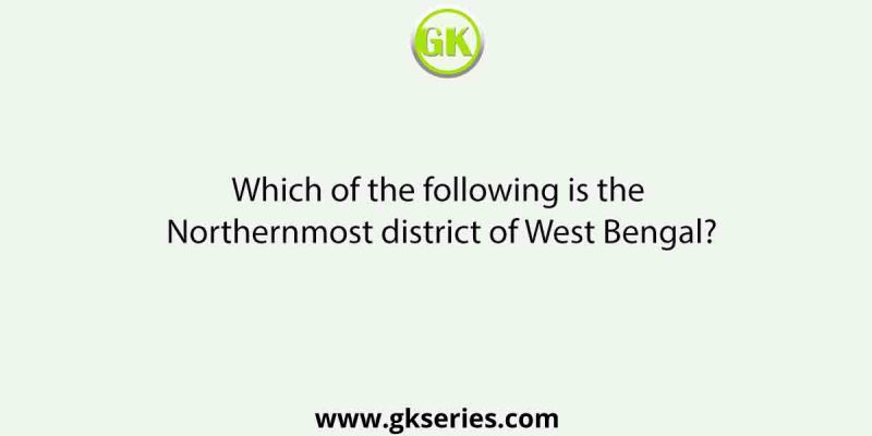 Which of the following is the Northernmost district of West Bengal?