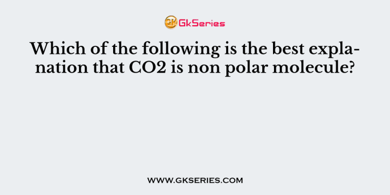 Which of the following is the best explanation that CO2 is non polar molecule?
