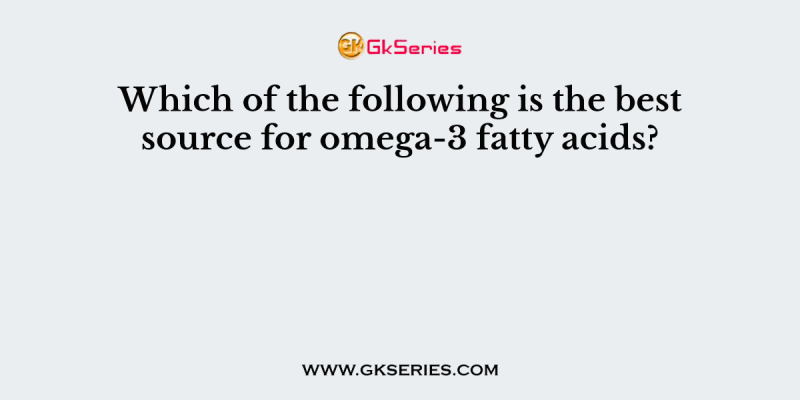 Which of the following is the best source for omega-3 fatty acids?