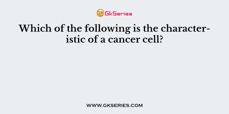 Which of the following is the characteristic of a cancer cell?