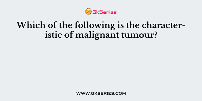 Which of the following is the characteristic of malignant tumour?