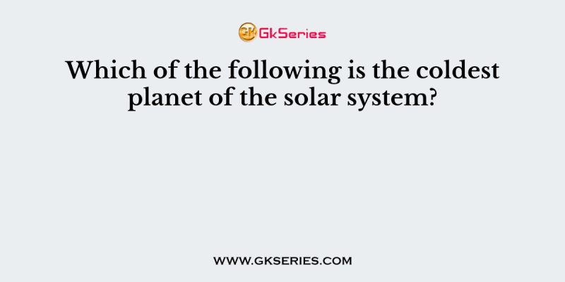 Which of the following is the coldest planet of the solar system?