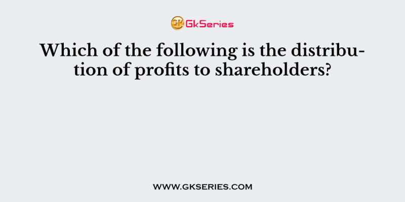 Which of the following is the distribution of profits to shareholders?