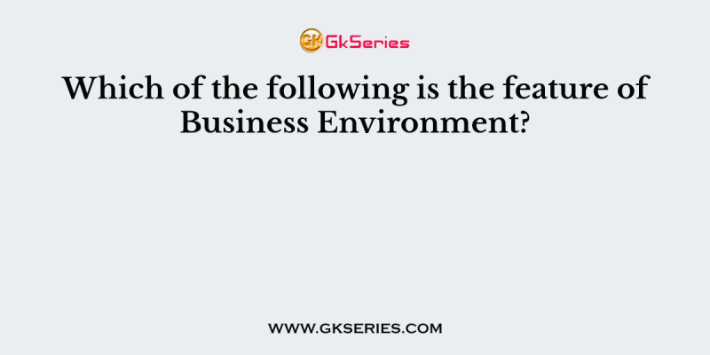 Which of the following is the feature of Business Environment?