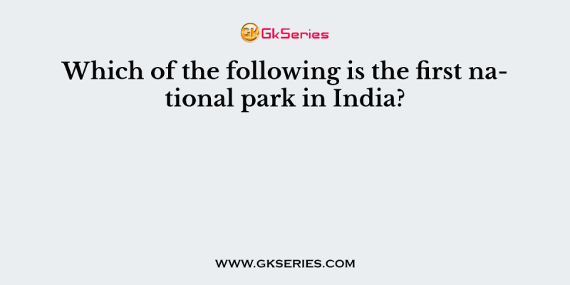 Which of the following is the first national park in India?