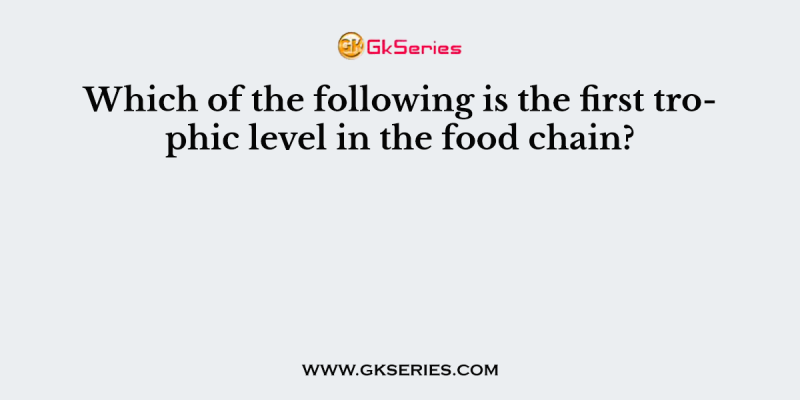 Which of the following is the first trophic level in the food chain?