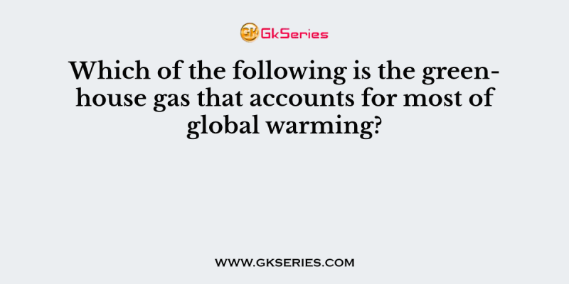Which of the following is the greenhouse gas that accounts for most of global warming?
