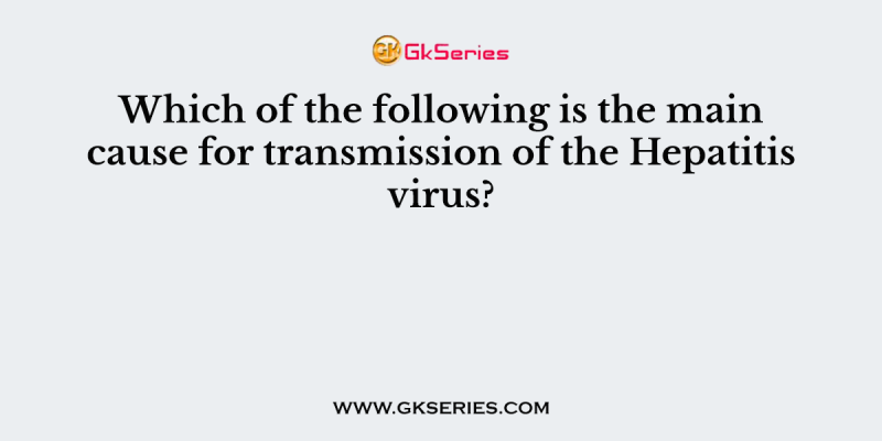 Which of the following is the main cause for transmission of the Hepatitis virus?