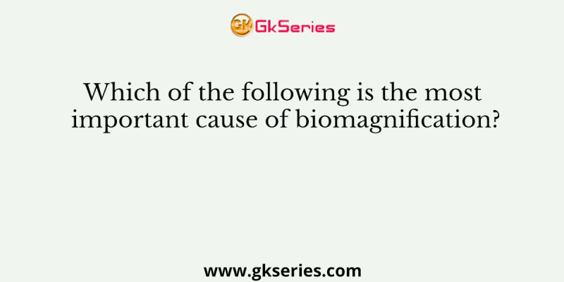 Which of the following is the most important cause of biomagnification?