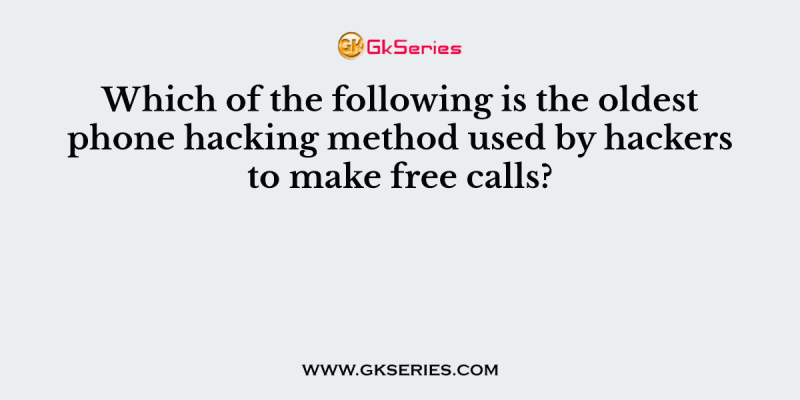 Which of the following is the oldest phone hacking method used by hackers to make free calls?